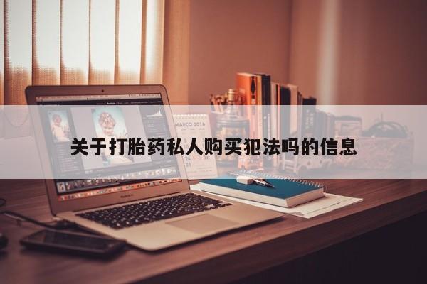 网上正品打胎药购买微信关于打胎药私人购买犯法吗的信息