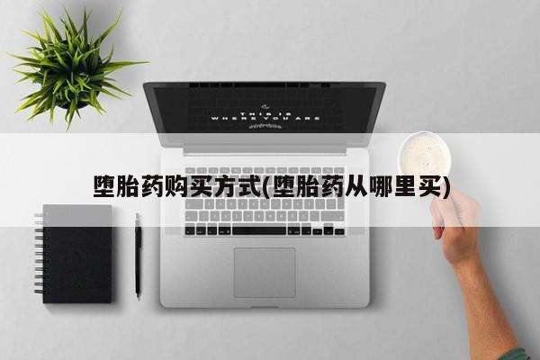 网上正品打胎药购买微信堕胎药购买方式(堕胎药从哪里买)