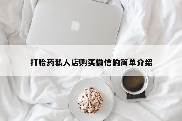 网上正品打胎药购买微信打胎药私人店购买微信的简单介绍