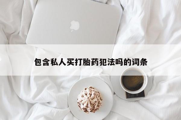 网上正品打胎药购买微信包含私人买打胎药犯法吗的词条