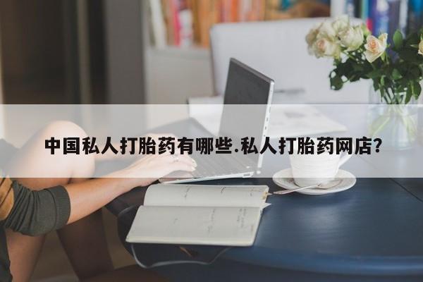 网上正品打胎药购买微信中国私人打胎药有哪些.私人打胎药网店？