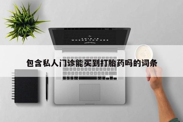 网上正品打胎药购买微信包含私人门诊能买到打胎药吗的词条