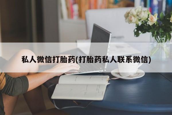 网上正品打胎药购买微信私人微信打胎药(打胎药私人联系微信)