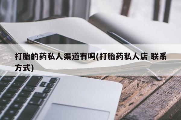 网上正品打胎药购买微信打胎的药私人渠道有吗(打胎药私人店 联系方式)