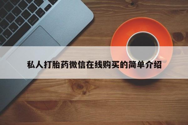 网上正品打胎药购买微信私人打胎药微信在线购买的简单介绍