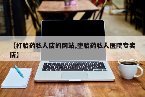 网上正品打胎药购买微信【打胎药私人店的网站,堕胎药私人医院专卖店】