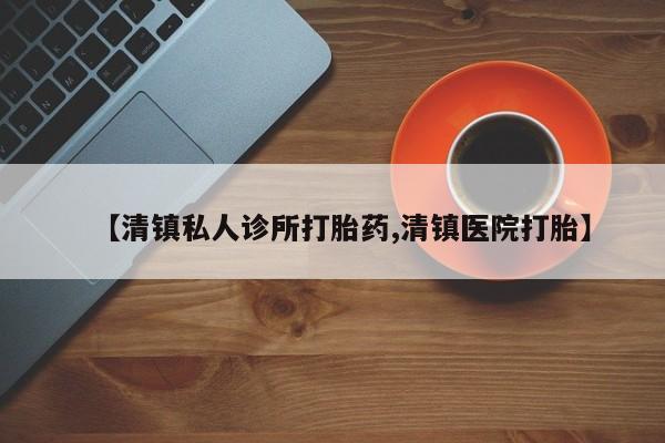网上正品打胎药购买微信【清镇私人诊所打胎药,清镇医院打胎】