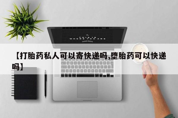 网上正品打胎药购买微信【打胎药私人可以寄快递吗,堕胎药可以快递吗】
