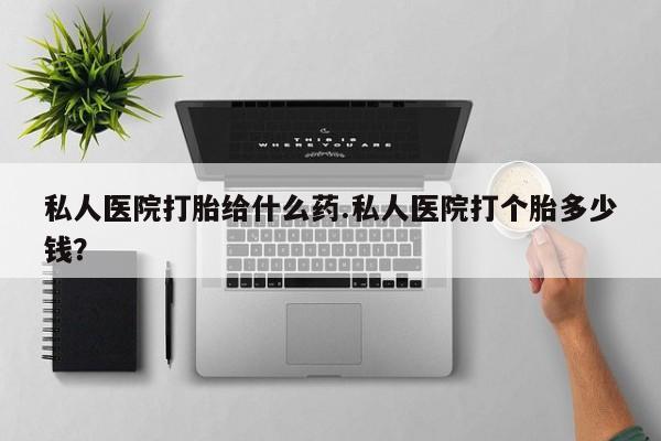 网上正品打胎药购买微信私人医院打胎给什么药.私人医院打个胎多少钱？
