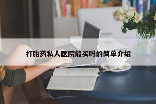 网上正品打胎药购买微信打胎药私人医院能买吗的简单介绍