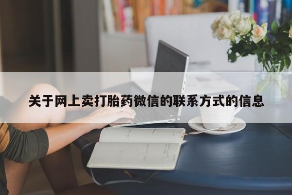 网上正品打胎药购买微信关于网上卖打胎药微信的联系方式的信息