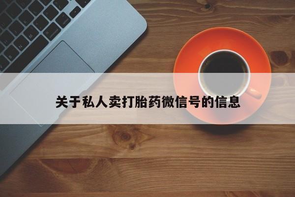 网上正品打胎药购买微信关于私人卖打胎药微信号的信息