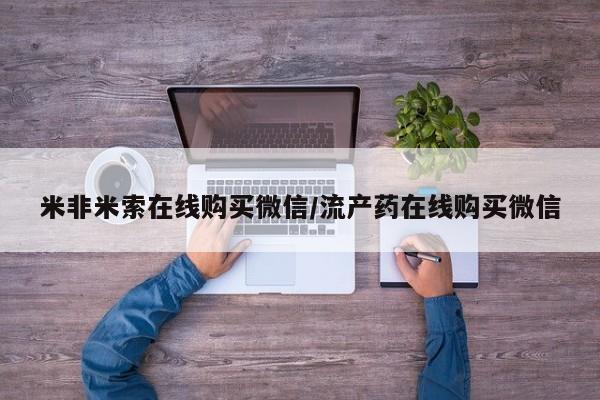 网上正品打胎药购买微信米非米索在线购买微信/流产药在线购买微信