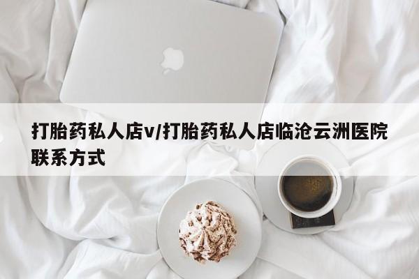 网上正品打胎药购买微信打胎药私人店v/打胎药私人店临沧云洲医院联系方式