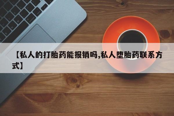 网上正品打胎药购买微信【私人的打胎药能报销吗,私人堕胎药联系方式】
