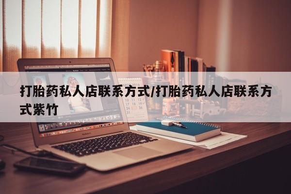 网上正品打胎药购买微信打胎药私人店联系方式/打胎药私人店联系方式紫竹