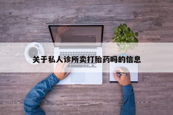 网上正品打胎药购买微信关于私人诊所卖打胎药吗的信息