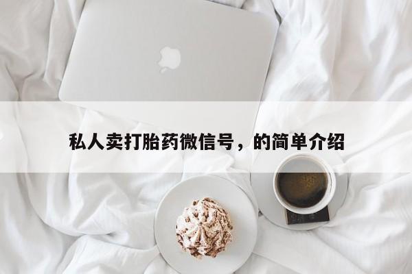 网上正品打胎药购买微信私人卖打胎药微信号，的简单介绍