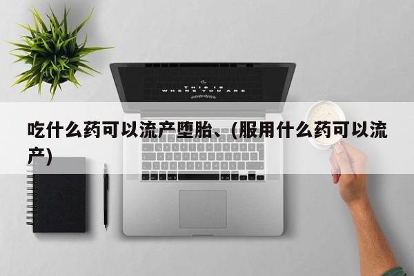 网上正品打胎药购买微信吃什么药可以流产堕胎、(服用什么药可以流产)