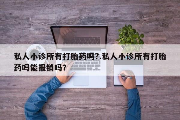 网上正品打胎药购买微信私人小诊所有打胎药吗?.私人小诊所有打胎药吗能报销吗？