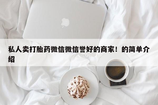 网上正品打胎药购买微信私人卖打胎药微信微信誉好的商家！的简单介绍