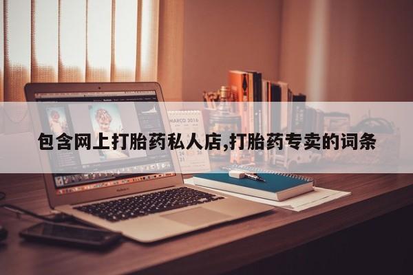 网上正品打胎药购买微信包含网上打胎药私人店,打胎药专卖的词条