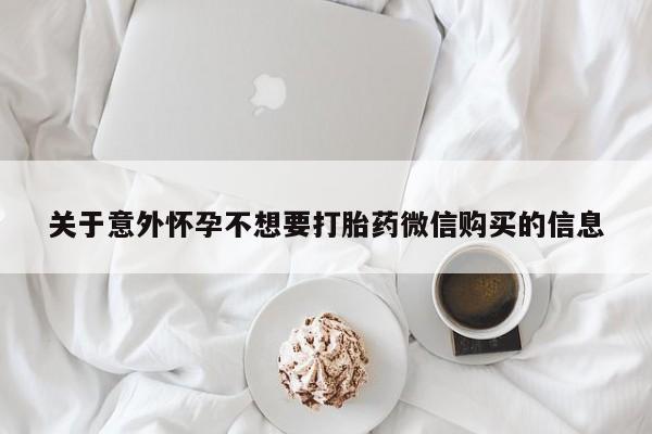 网上正品打胎药购买微信关于意外怀孕不想要打胎药微信购买的信息
