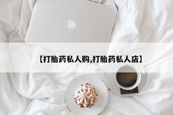 网上正品打胎药购买微信【打胎药私人购,打胎药私人店】