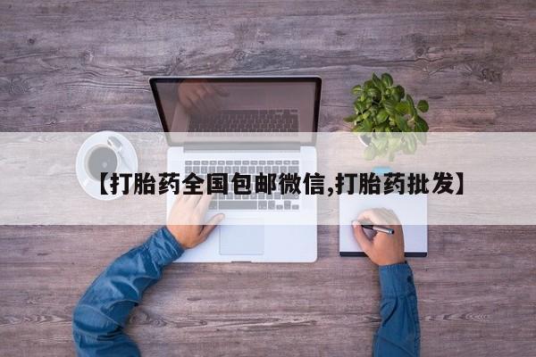 网上正品打胎药购买微信【打胎药全国包邮微信,打胎药批发】
