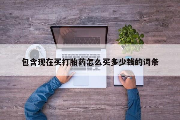 网上正品打胎药购买微信包含现在买打胎药怎么买多少钱的词条