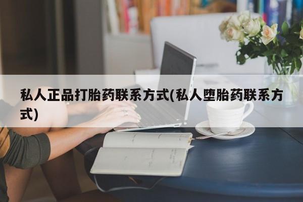 网上正品打胎药购买微信私人正品打胎药联系方式(私人堕胎药联系方式)