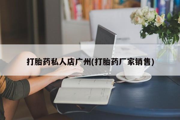网上正品打胎药购买微信打胎药私人店广州(打胎药厂家销售)