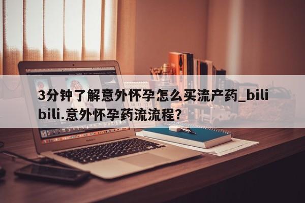 网上正品打胎药购买微信3分钟了解意外怀孕怎么买流产药_bilibili.意外怀孕药流流程？